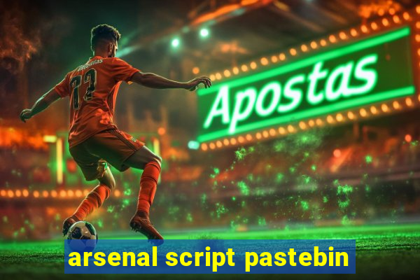 arsenal script pastebin